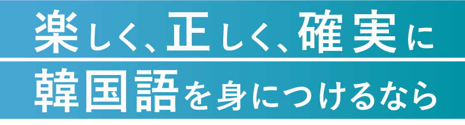 楽しく、正しく、確実に 韓国語を身につけるなら