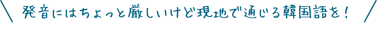 発音にはちょっと厳しいけど現地で通じる韓国語を！