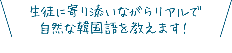 生徒に寄り添いながらリアルで自然な韓国語を教えます！