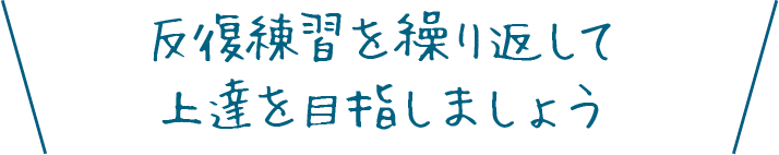 反復練習を繰り返して上達を目指しましょう