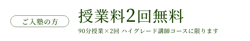 ご入塾の方授業料2回無料（90分授業2回 ハイグレード講師コースに限ります）