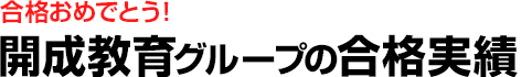 合格おめでとう！開成教育グループの合格実績！