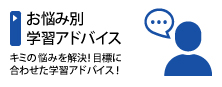 ［お悩み別学習アドバイス］キミの悩みを解決！目標に合わせた学習アドバイス！