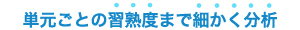 単元ごとの習熟度まで細かく分析