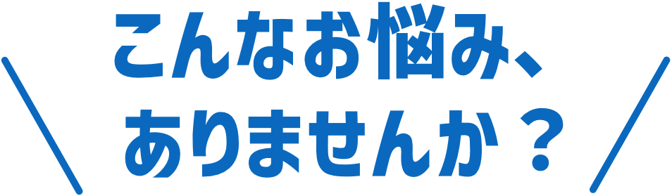 こんなお悩みありませんか?