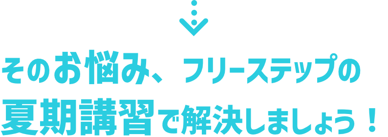 そのお悩み、フリーステップの夏期講習で解消しましょう