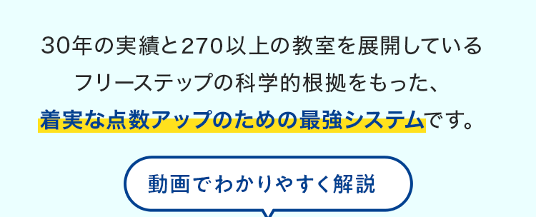 30年の実績と250以上の教室を展開しているフリーステップの科学的根拠をもった、着実な点数アップのための最強システムです。