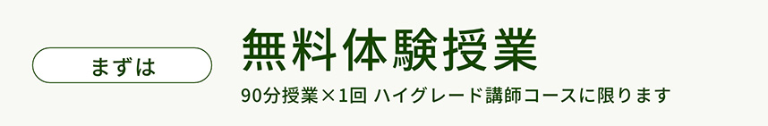 まずは無料体験授業（90分授業1回 ハイグレード講師コースに限ります）