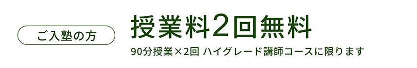 ご入塾の方授業料2回無料（90分授業2回 ハイグレード講師コースに限ります）