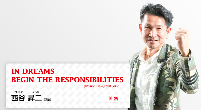 ［IN DREAMS BEGIN THE RESPONSIBILITIES -夢の中で「きみ」がはじまる-］西谷 昇二（にしたに しょうじ）講師（英語）